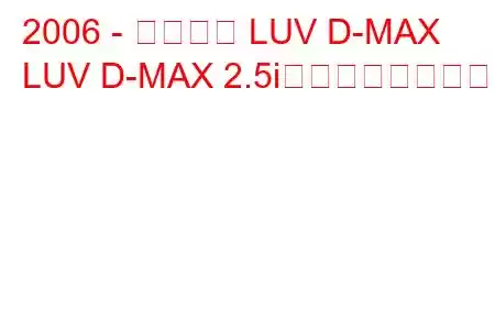 2006 - シボレー LUV D-MAX
LUV D-MAX 2.5iの燃費と技術仕様