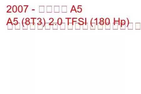 2007 - アウディ A5
A5 (8T3) 2.0 TFSI (180 Hp) マルチトロニックの燃料消費量と技術仕様