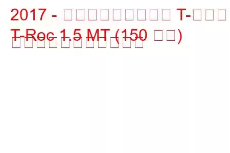 2017 - フォルクスワーゲン T-ロック
T-Roc 1.5 MT (150 馬力) の燃料消費量と技術仕様