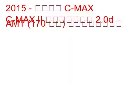 2015 - フォード C-MAX
C-MAX II フェイスリフト 2.0d AMT (170 馬力) の燃費と技術仕様