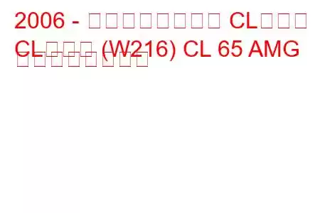 2006 - メルセデスベンツ CLクラス
CLクラス (W216) CL 65 AMG の燃費と技術仕様