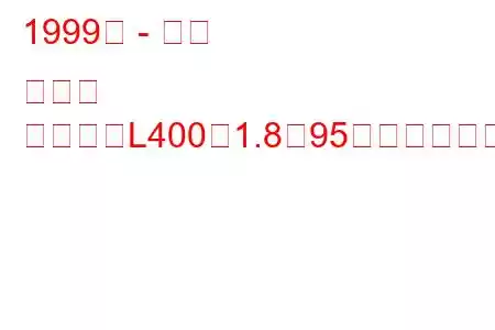 1999年 - 三菱 デリカ
デリカ（L400）1.8（95馬力）の燃費と技術仕様