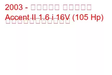 2003 - ヒュンダイ アクセント
Accent II 1.6 i 16V (105 Hp) の燃料消費量と技術仕様