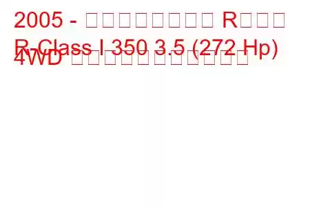 2005 - メルセデスベンツ Rクラス
R-Class I 350 3.5 (272 Hp) 4WD の燃料消費量と技術仕様