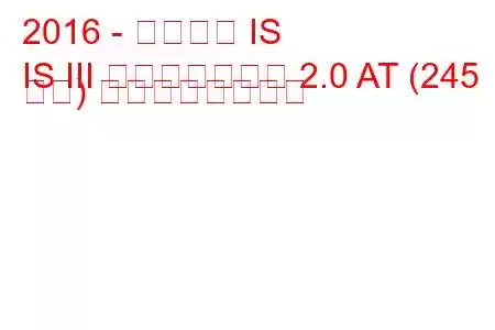 2016 - レクサス IS
IS III フェイスリフト 2.0 AT (245 馬力) の燃費と技術仕様