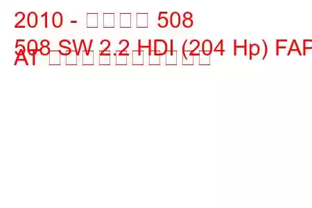 2010 - プジョー 508
508 SW 2.2 HDI (204 Hp) FAP AT 燃料消費量と技術仕様