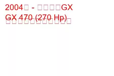 2004年 - レクサスGX
GX 470 (270 Hp) の燃料消費量と技術仕様