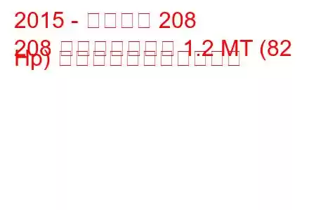 2015 - プジョー 208
208 フェイスリフト 1.2 MT (82 Hp) の燃料消費量と技術仕様