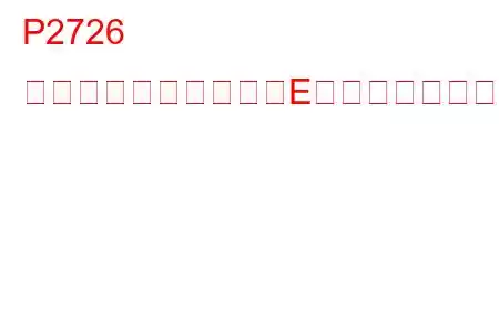 P2726 圧力制御ソレノイド「E」断続的なトラブルコード