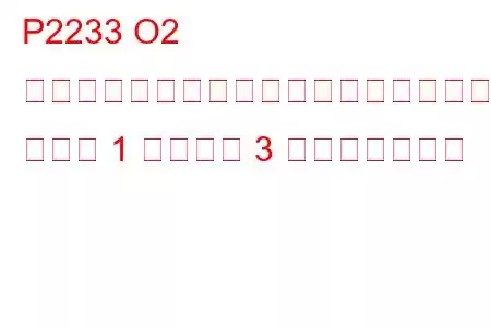 P2233 O2 センサー信号回路がヒーター回路にショート バンク 1 センサー 3 トラブルコード