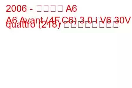 2006 - アウディ A6
A6 Avant (4F,C6) 3.0 i V6 30V quattro (218) の燃費と技術仕様