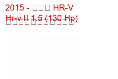 2015 - ホンダ HR-V
Hr-v II 1.5 (130 Hp) の燃料消費量と技術仕様