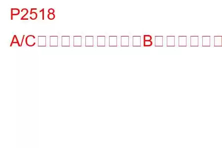 P2518 A/C冷媒圧力センサー「B」回路高トラブルコード