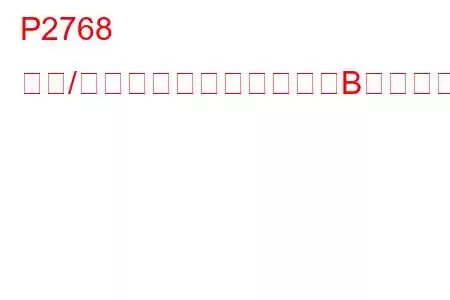 P2768 入力/タービン速度センサー「B」回路の断続的なトラブルコード