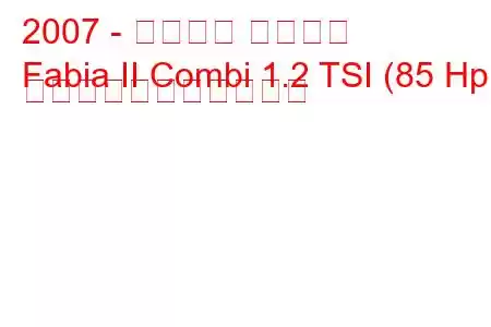 2007 - シュコダ ファビア
Fabia II Combi 1.2 TSI (85 Hp) の燃料消費量と技術仕様