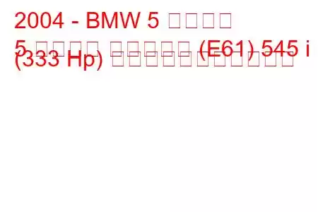 2004 - BMW 5 シリーズ
5 シリーズ ツーリング (E61) 545 i (333 Hp) の燃料消費量と技術仕様