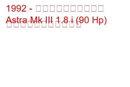 1992 - ボクソール・アストラ
Astra Mk III 1.8 i (90 Hp) の燃料消費量と技術仕様
