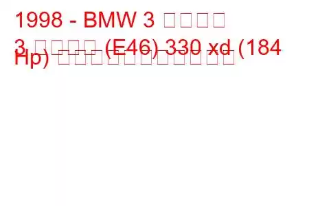 1998 - BMW 3 シリーズ
3 シリーズ (E46) 330 xd (184 Hp) の燃料消費量と技術仕様