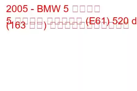 2005 - BMW 5 シリーズ
5 シリーズ ツーリング (E61) 520 d (163 馬力) の燃料消費量と技術仕様