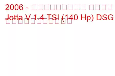 2006 - フォルクスワーゲン ジェッタ
Jetta V 1.4 TSI (140 Hp) DSG の燃料消費量と技術仕様