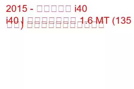 2015 - ヒュンダイ i40
i40 I フェイスリフト 1.6 MT (135 馬力) の燃料消費量と技術仕様