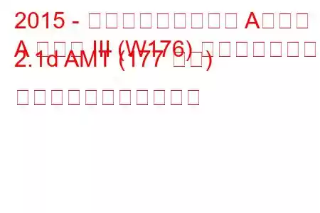 2015 - メルセデス・ベンツ Aクラス
A クラス III (W176) フェイスリフト 2.1d AMT (177 馬力) の燃料消費量と技術仕様