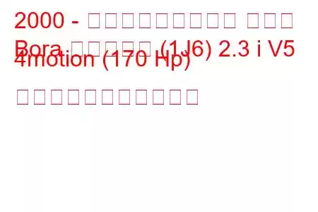 2000 - フォルクスワーゲン ボーラ
Bora バリアント (1J6) 2.3 i V5 4motion (170 Hp) の燃料消費量と技術仕様