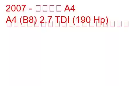 2007 - アウディ A4
A4 (B8) 2.7 TDI (190 Hp) マルチトロニックの燃料消費量と技術仕様